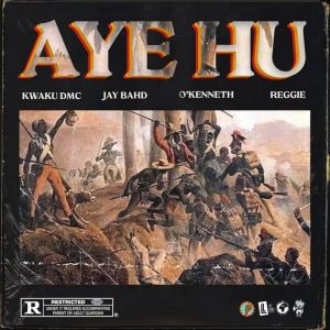 Kwaku DMC – Aye Hu ft. O’Kenneth, Jay Bahd & Reggie