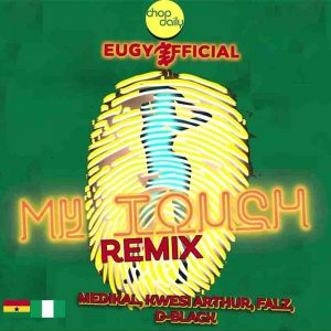 Eugy x Chop Daily - My Touch Remix ft. Medikal , Kwesi Arthur , D Black & Falz