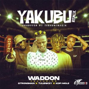 Waddon – Yakubu (Remix) ft. Strongman, Tulenkey & Kofi Mole