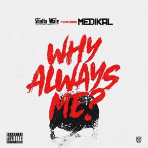 Shatta Wale – Why Always Me ft. Medikal Shatta Wale – Why Always Me? ft. Medikal