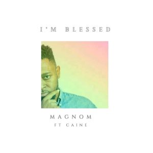 Magnom – I’m Blessed ft. Caine
