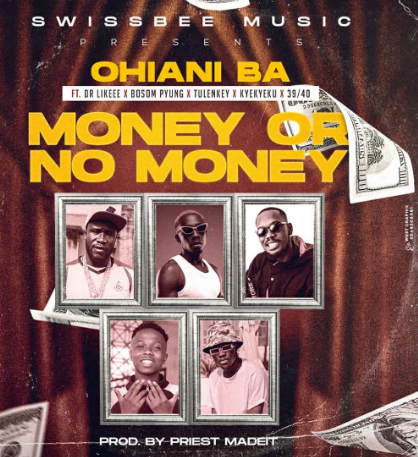 Ohiani Ba - Money Or No Money Ft. Dr Likeee, Bosom P-Yung, Tulenkey, Kyekyeku x 39/40